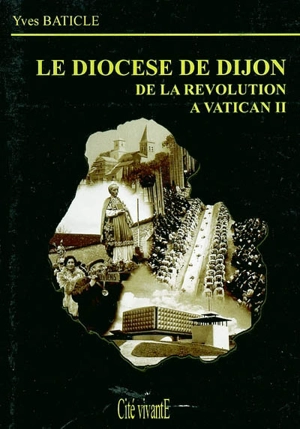 Le diocèse de Dijon : de la Révolution à Vatican II - Yves Baticle
