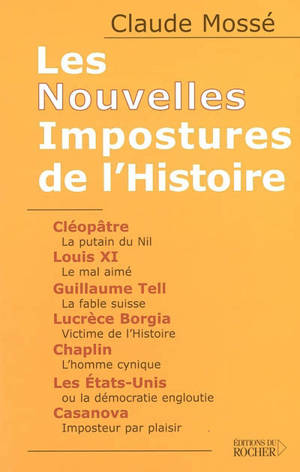 Les nouvelles impostures de l'histoire : Cléopâtre, Louis XI, Guillaume Tell, Lucrèce Borgia, Chaplin, les Etats-Unis, Casanova - Claude Mossé