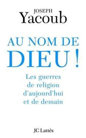 Au nom de Dieu ! : les guerres de religion d'aujourd'hui et de demain - Joseph Yacoub