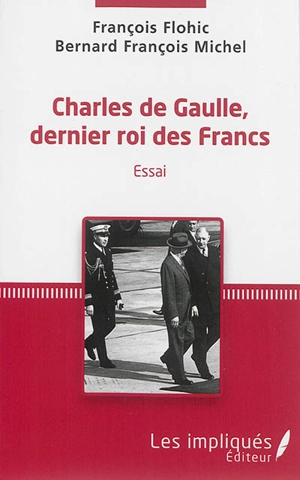 Charles de Gaulle, dernier roi des Francs : essai - François Flohic