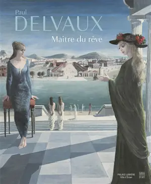 Paul Delvaux : maître du rêve : exposition, Evian-les-Bains, Palais Lumière, du 1er juillet au 1er octobre 2017