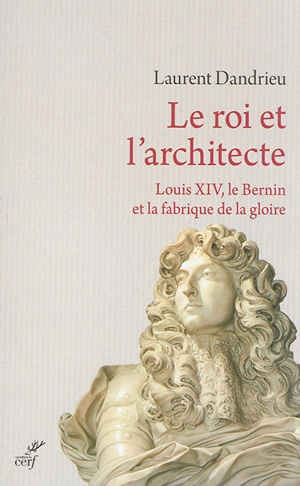 Le roi et l'architecte : Louis XIV, le Bernin et la fabrique de la gloire - Laurent Dandrieu