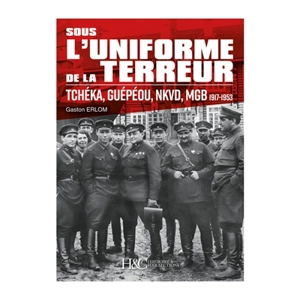 Sous l'uniforme de la terreur : Tchéka, Guépéou, NKVD, MGB 1917-1953 - Gaston Erlom