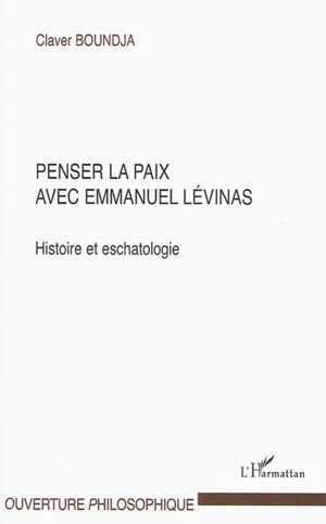 Penser la paix avec Emmanuel Levinas : histoire et eschatologie - Claver Boundja