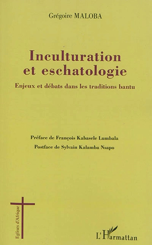 Inculturation et eschatologie : enjeux et débats dans les traditions bantu - Grégoire Maloba