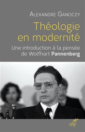 Théologie en modernité : une introduction à la théologie systématique de Wolfhart Pannenberg - Alexandre Ganoczy