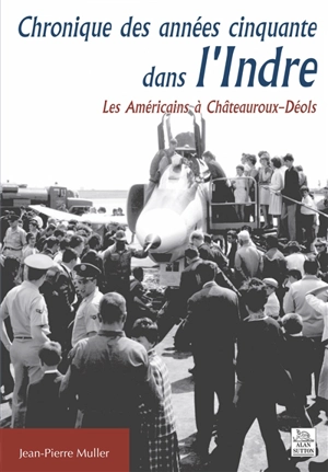 Chronique des années cinquante dans l'Indre. Les Américains à Châteauroux-Déols - Jean-Pierre Muller