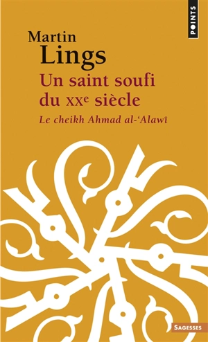 Un saint soufi du XXe siècle : le cheikh Ahmad al-Alawî : héritage et testament spirituels - Martin Lings