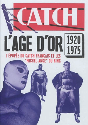 Catch : l'âge d'or, 1920-1975 : l'épopée du catch français et les Michel-Ange du ring - Christian-Louis Eclimont