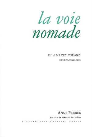 La voie nomade : et autres poèmes : oeuvres complètes, 1952-2007 - Anne Perrier