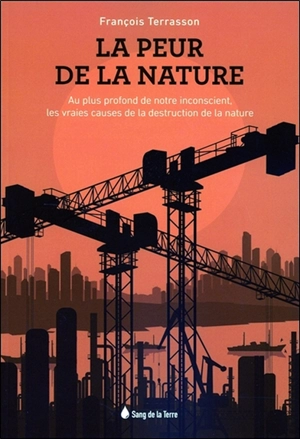 La peur de la nature : au plus profond de notre inconscient, les vraies causes de la destruction de la nature - François Terrasson