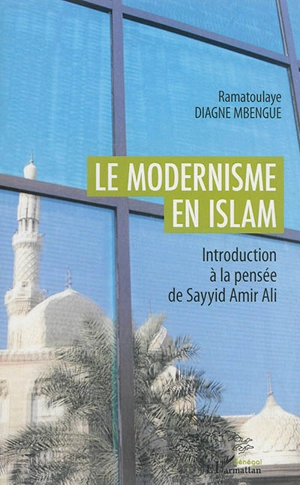 Le modernisme en islam : introduction à la pensée de Sayyid Amir Ali - Ramatoulaye Diagne Mbengue