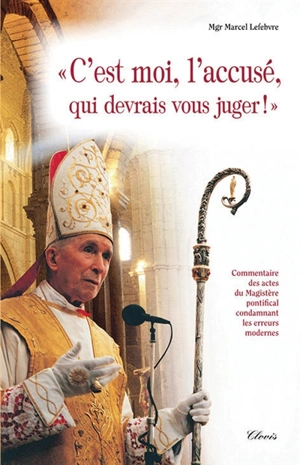 C'est moi, l'accusé, qui devrais vous juger ! : commentaire des actes du magistère pontifical condamnant les erreurs modernes - Marcel Lefebvre