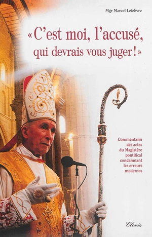 C'est moi, l'accusé, qui devrais vous juger ! : commentaire des actes du magistère pontifical condamnant les erreurs modernes - Marcel Lefebvre