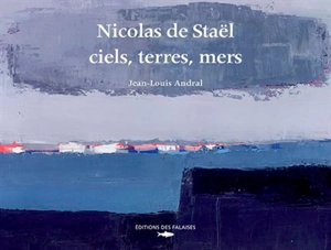 Nicolas de Staël : ciels, terres, mers - Jean-Louis Andral