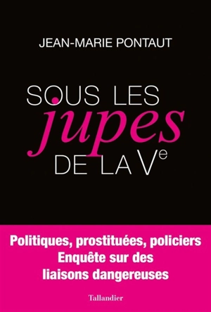 Sous les jupes de la Ve : politiques, prostituées, policiers : enquête sur des liaisons dangereuses - Jean-Marie Pontaut