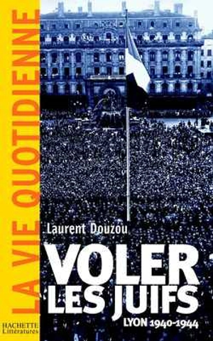 Voler les juifs : Lyon, 1940-1945 - Laurent Douzou