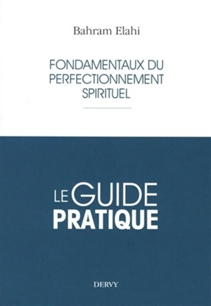 Fondamentaux du perfectionnement spirituel : le guide pratique - Bahram Elahi