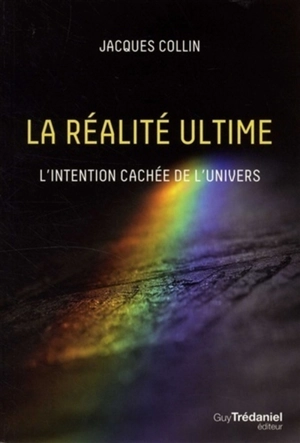 La réalité ultime : l'intention cachée de l'univers - Jacques Collin