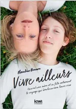 Vivre ailleurs : quand une mère et sa fille entament le voyage qui bouleversera leurs vies - Florentine Hennon