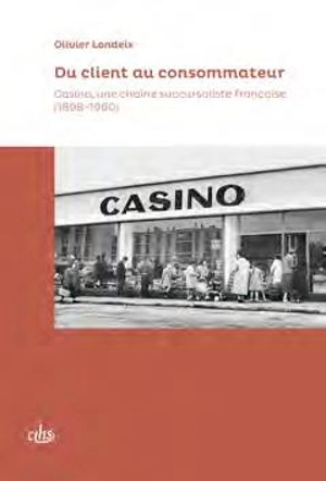 Du client au consommateur : Casino, une chaîne succursaliste française (1898-1960) - Olivier Londeix