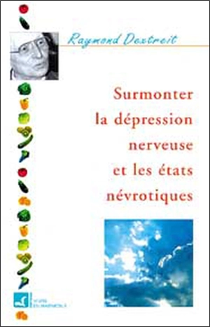 Surmonter la dépression nerveuse et les états névrotiques - Raymond Dextreit