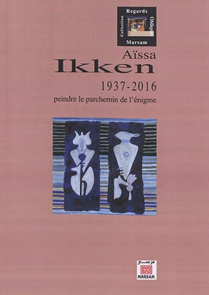 Aïssa Ikken : 1937-2016 : peindre le parchemin de l'énigme - Jean-François Clément