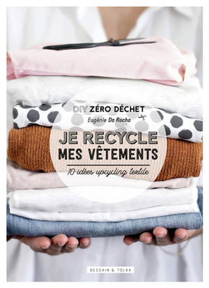 Je recycle mes vêtements : DIY zéro déchet : 10 idées upcycling textile - Eugénie Da Rocha