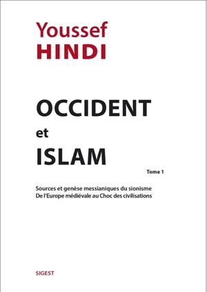 Occident & islam. Vol. 1. Sources et genèse messianiques du sionisme, de l'Europe médiévale au choc des civilisations - Youssef Hindi