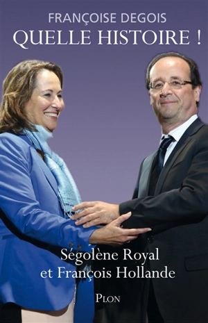 Quelle histoire ! : Ségolène Royal et François Hollande - Françoise Degois