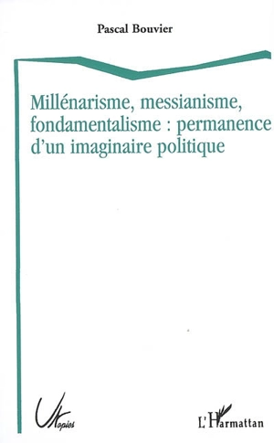 Millénarisme, messianisme, fondamentalisme : permanence d'un imaginaire politique - Pascal Bouvier