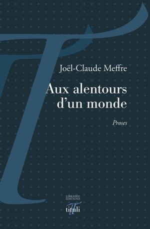 Aux alentours d'un monde : proses - Joël-Claude Meffre