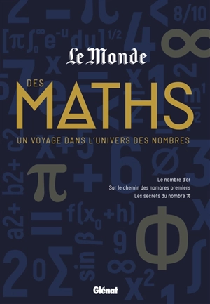 Le Monde des maths. Un voyage dans l'univers des nombres : le nombre d'or, sur le chemin des nombres premiers, les secrets du nombre pi - Le Monde (périodique)