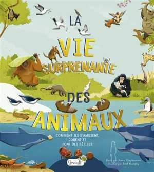 La vie surprenante des animaux : comment ils s'amusent, jouent et font des bêtises - Anna Claybourne