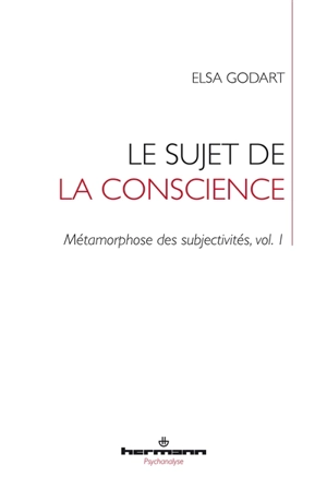 Métamorphose des subjectivités. Vol. 1. Le sujet de la conscience : formation - Elsa Godart