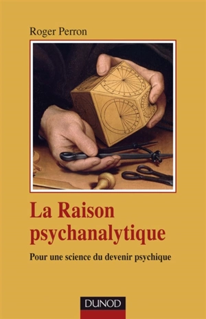 La raison psychanalytique : pour une science du devenir psychique - Roger Perron