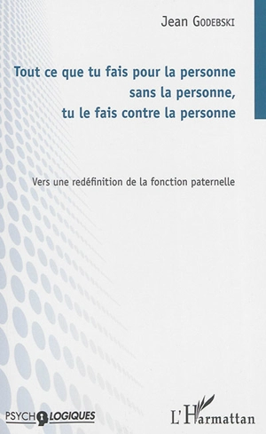 Tout ce que tu fais pour la personne sans la personne, tu le fais contre la personne : vers une redéfinition de la fonction paternelle - Jean Godebski