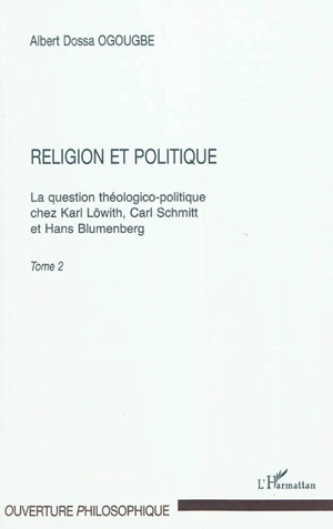 La question théologico-politique chez Karl Löwith, Carl Schmitt et Hans Blumenberg. Vol. 2. Religion et politique - Albert Dossa Ogougbe