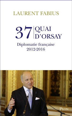 37 Quai d'Orsay : diplomatie française, 2012-2016 - Laurent Fabius