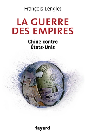 La guerre des empires : Chine contre Etats-Unis - François Lenglet